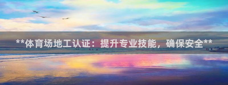 耀世娱乐网址是什么软件：**体育场地工认证：提升专业