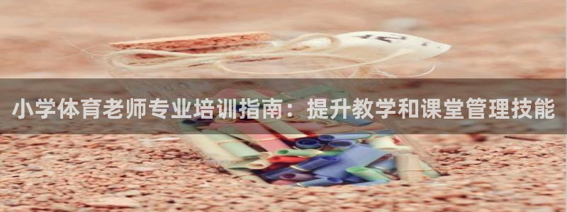 耀世盛典官网下载：小学体育老师专业培训指南：提升教学