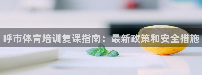 耀世开业：呼市体育培训复课指南：最新政策和安全措施
