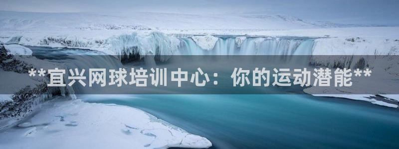 耀世娱乐登陆地址怎么改：**宜兴网球培训中心：你的运动潜能*