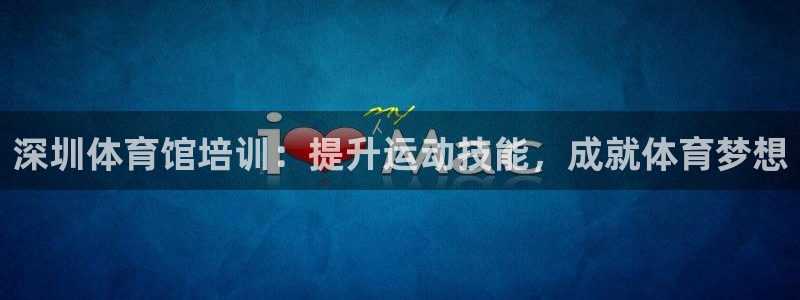 耀世娱乐是正规还是仿：深圳体育馆培训：提升运动技能，