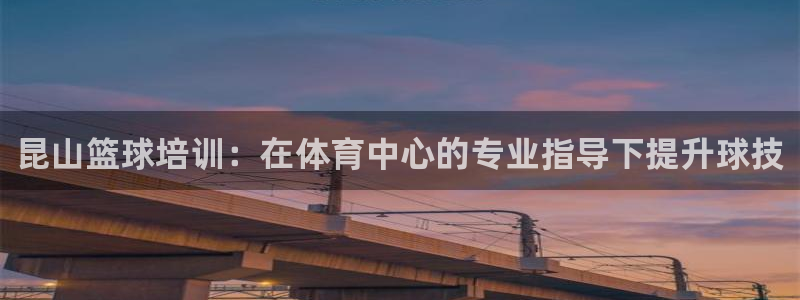 耀世娱乐百科官网：昆山篮球培训：在体育中心的专业指导