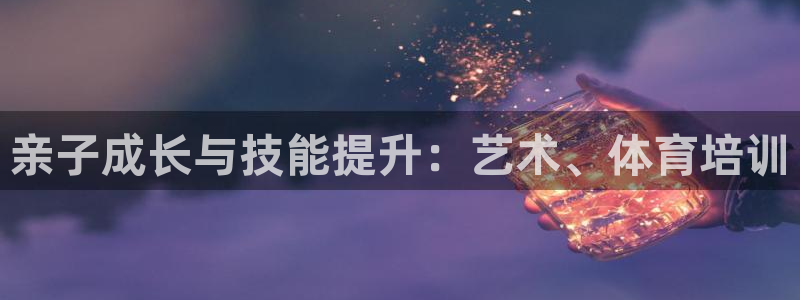 耀世娱乐提款多久到账：亲子成长与技能提升：艺术、体育