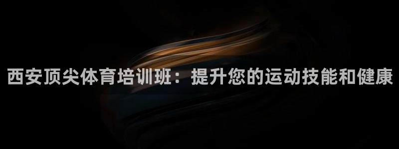 耀世集团视频直播：西安顶尖体育培训班：提升您的运动技