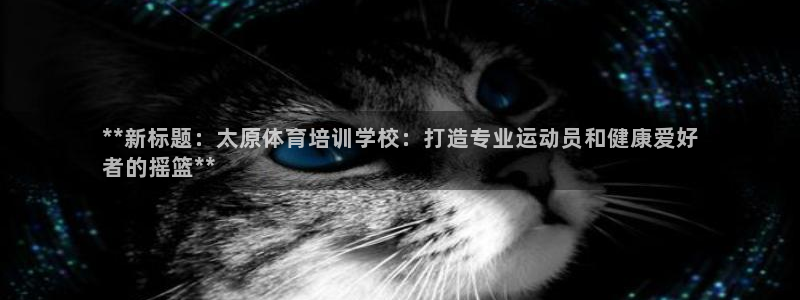 耀世平台注册：**新标题：太原体育培训学校：打造专业