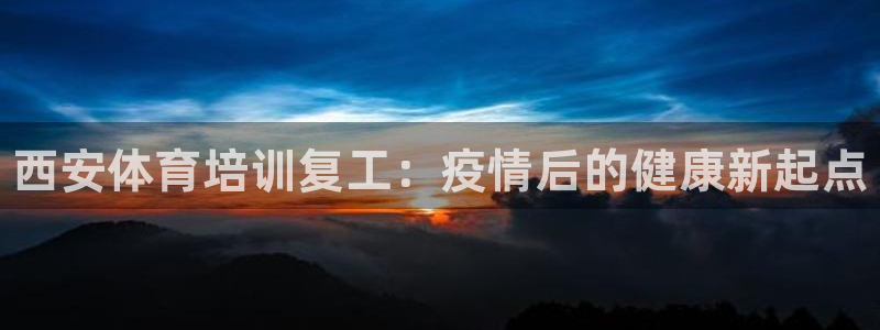 耀世首开什么意思：西安体育培训复工：疫情后的健康新起