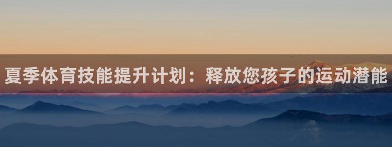 耀世平台负责人：夏季体育技能提升计划：释放您孩子的运动潜能