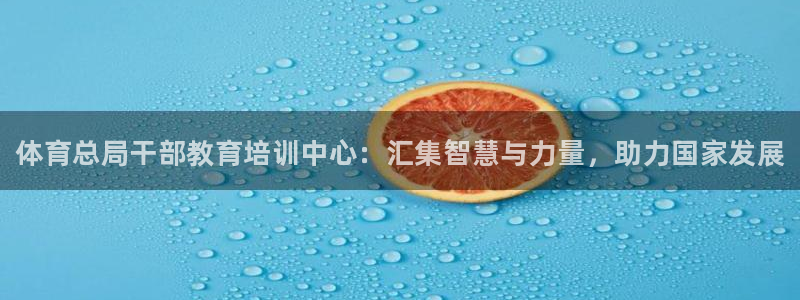 耀世集团是什么电影院：体育总局干部教育培训中心：汇集智慧与力