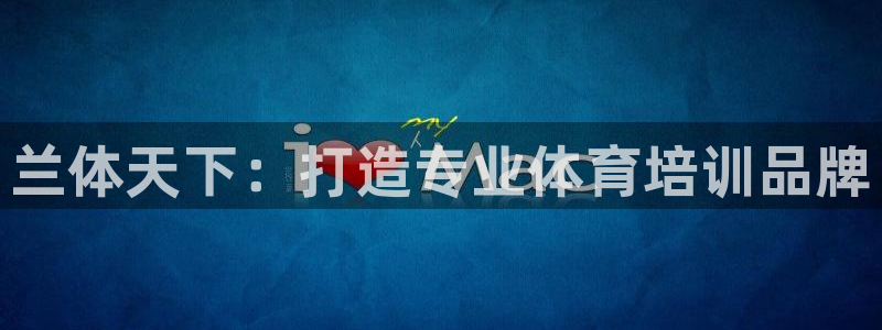 耀世平台拿什么输入账号密码：兰体天下：打造专业体育培