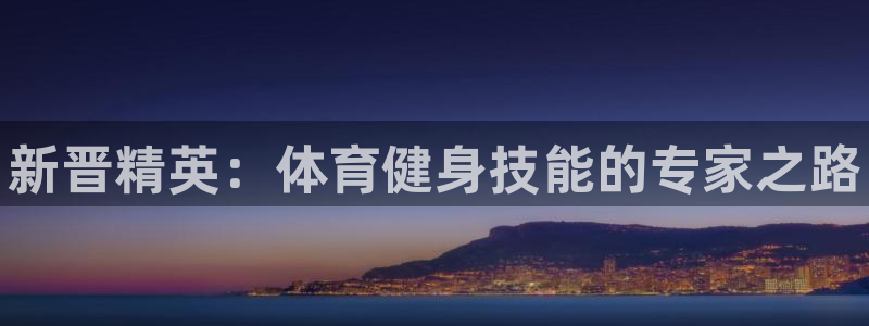 耀世娱乐总代理电话：新晋精英：体育健身技能的专家之路